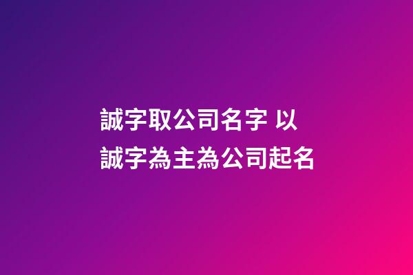 誠字取公司名字 以誠字為主為公司起名-第1張-公司起名-玄機(jī)派